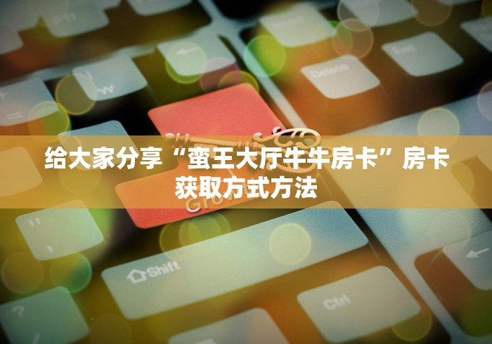 全攻略普及“红包斗牛控制尾数开挂”房卡获取方式