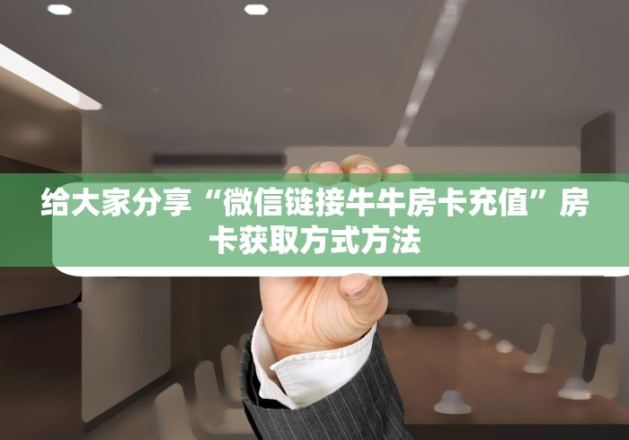 房卡必备教程“微信牛牛房卡如何购买”轻松获取房卡全渠道