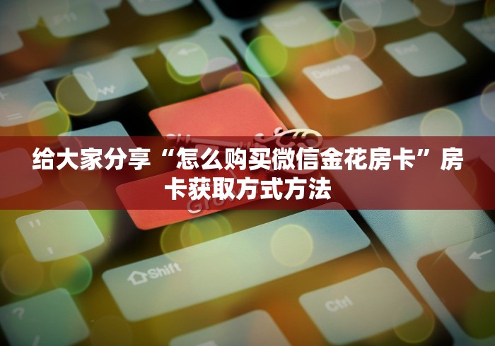 房卡全攻略“微信牛牛房卡怎么搞”轻松获取房卡全渠道