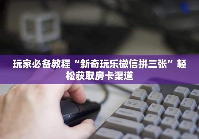 全攻略普及“炸 金花房卡模式代理”详细房卡使用教程 全攻略普及“炸 金花房卡模式代理”详细房卡使用教程