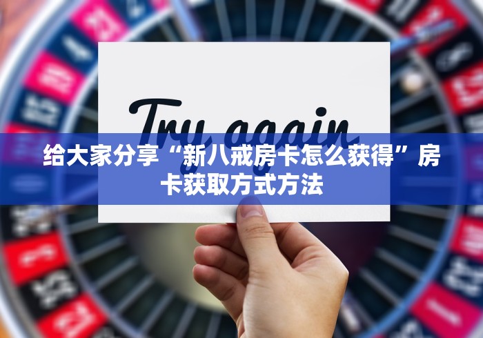 一分钟介绍使用“微信群牛牛房卡多少钱”轻松获取房卡全渠道 一分钟介绍使用“微信群牛牛房卡多少钱”轻松获取房卡全渠道