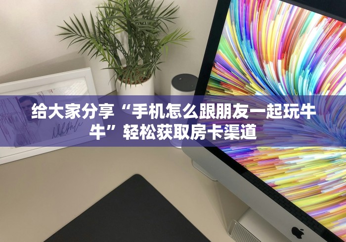一分钟了解“微信牛牛炸 金花房卡”购买房卡介绍 一分钟了解“微信牛牛炸 金花房卡”购买房卡介绍