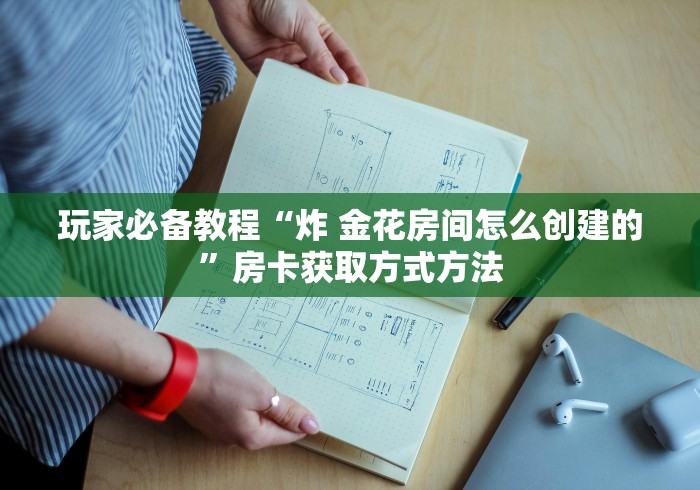 房卡必备教程“微信炸 金花在哪充值”详细房卡教程 房卡必备教程“微信炸 金花在哪充值”详细房卡教程