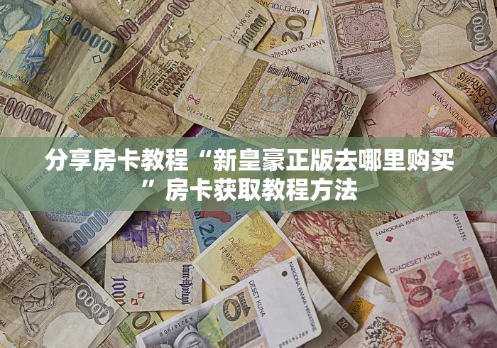 房卡必备教程“微信链接炸 金花房卡怎么买”购买房卡介绍 房卡必备教程“微信链接炸 金花房卡怎么买”购买房卡介绍