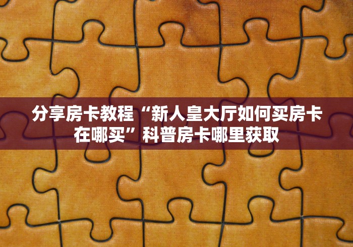 玩家攻略“哪里有卖微信炸 金花房卡”房卡详细充值 玩家攻略“哪里有卖微信炸 金花房卡”房卡详细充值