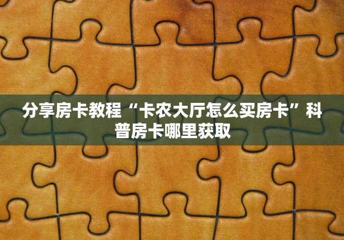 玩家必备教程“牛牛房卡从哪买”房卡使用教程