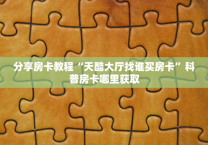 玩家必备教程“牛牛链接房卡找谁购买”详细房卡教程