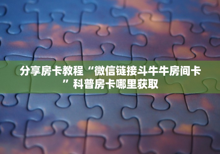 玩家攻略“微信如何炸 金花房间链接”详细房卡怎么购买教程