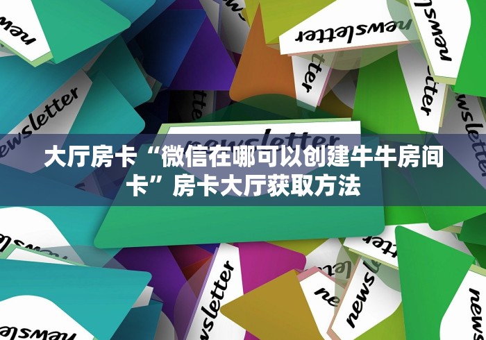 玩家攻略“微信牛牛创建房间卡”房卡链接获取