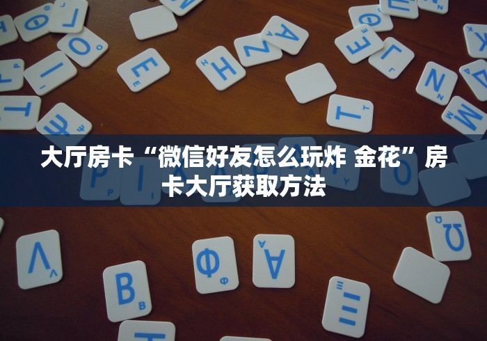 房卡必备教程“怎样在微信上建房间金花”详细房卡使用教程 房卡必备教程“怎样在微信上建房间金花”详细房卡使用教程