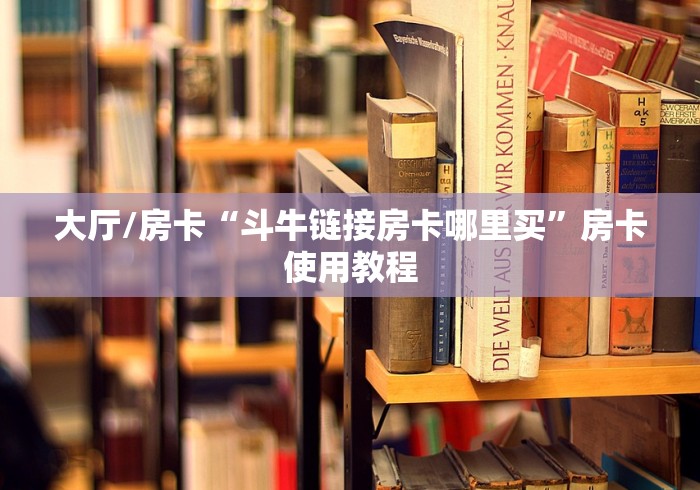 秒懂教程“牛牛链接房卡怎么购买”轻松获取房卡全渠道