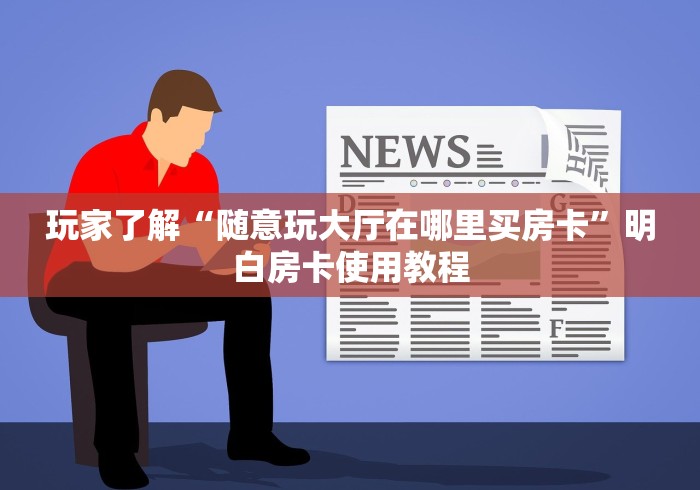房卡全攻略“随意玩大厅在哪里购买房卡”房卡链接获取