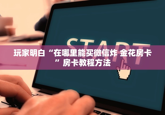 房卡必备教程“炸 金花的房卡在哪里买的”房卡怎么购买