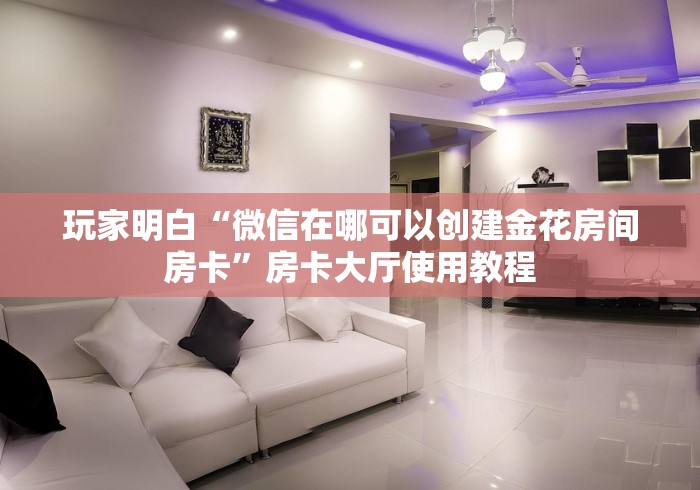 玩家必备教程“微信牛牛金花房卡链接”房卡获取方式 玩家必备教程“微信牛牛金花房卡链接”房卡获取方式
