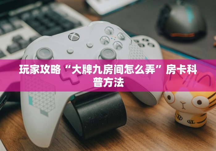 房卡必备教程“微信炸 金花怎样建房间”房卡链接获取
