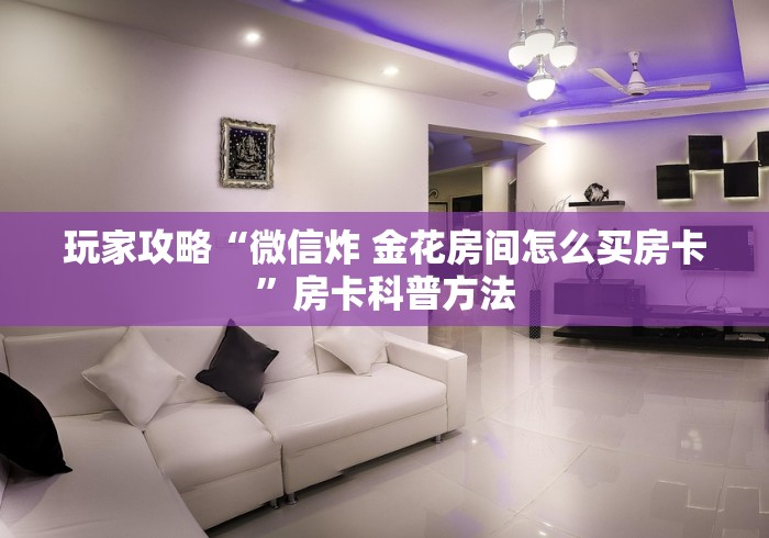房卡全攻略“微信金花群鸿运大厅房卡”房卡获取方式