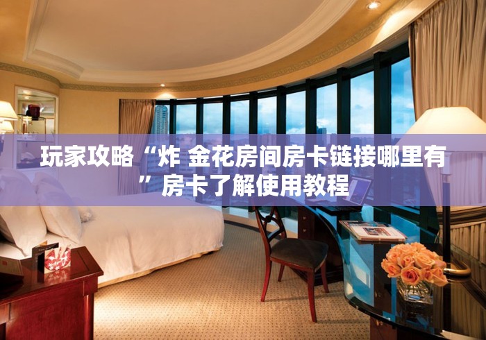 房卡必备教程“在哪可以创建炸 金花的房间”获取房卡教程-哔哩哔哩
