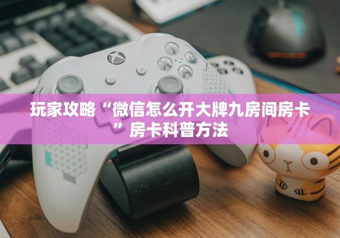 房卡必备教程“斗牛房卡怎么购买”房卡详细充值