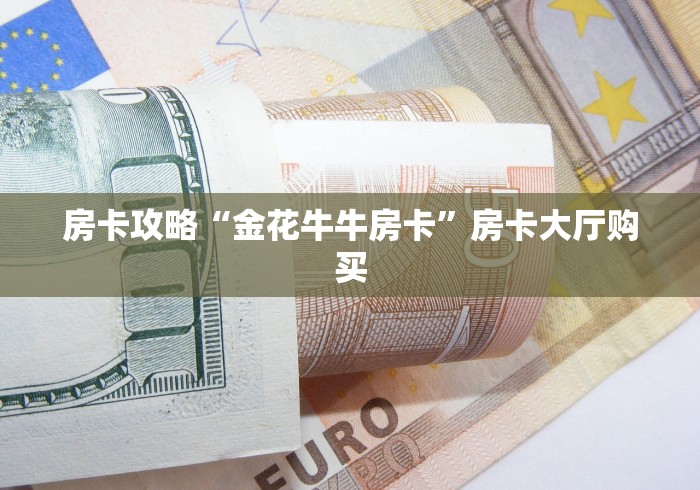 全攻略普及“斗牛链接房卡怎么弄”详细房卡怎么购买教程