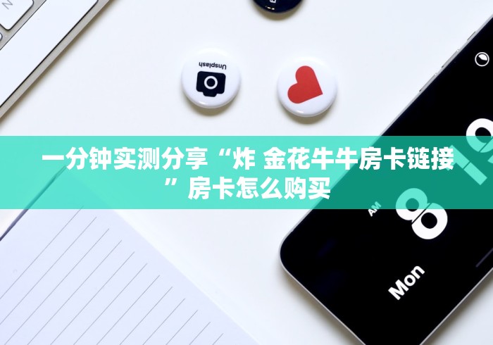 一分钟了解“斗牛炸 金花房卡买房卡”房卡怎么购买