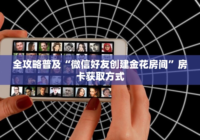 全攻略普及“微信好友创建金花房间”房卡获取方式
