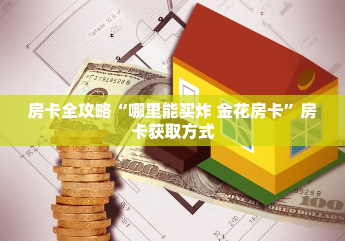 房卡全攻略“哪里能买炸 金花房卡”房卡获取方式