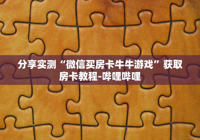 一分钟了解“微信牛牛群房卡怎么弄”获取房卡教程-哔哩哔哩