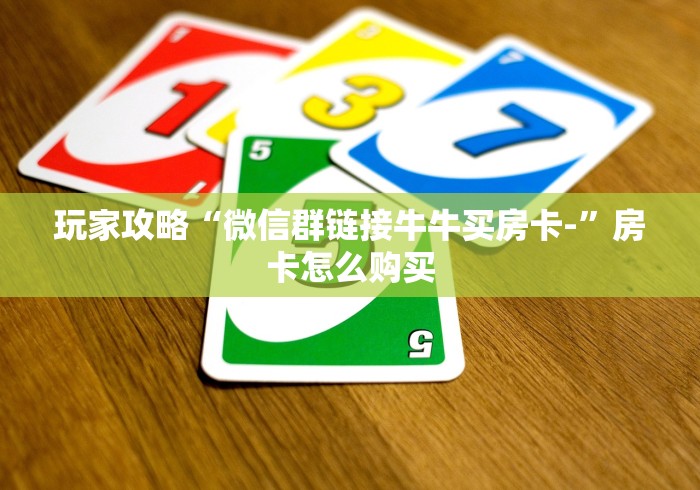 玩家攻略“微信群链接牛牛买房卡-”房卡怎么购买