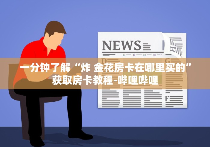 一分钟了解“炸 金花房卡在哪里买的”获取房卡教程-哔哩哔哩