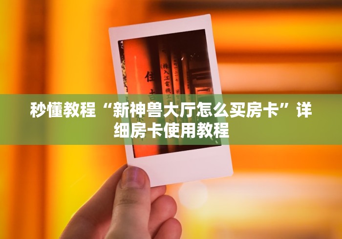 秒懂教程“新神兽大厅怎么买房卡”详细房卡使用教程