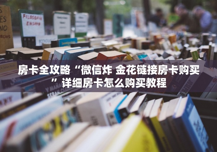 房卡全攻略“微信炸 金花链接房卡购买”详细房卡怎么购买教程