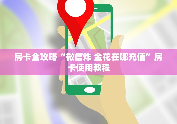 房卡全攻略“微信炸 金花在哪充值”房卡使用教程