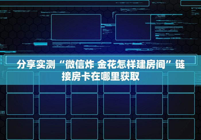 分享实测“微信炸 金花怎样建房间”链接房卡在哪里获取