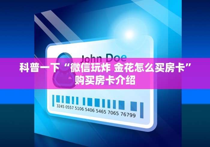 科普一下“微信玩炸 金花怎么买房卡”购买房卡介绍