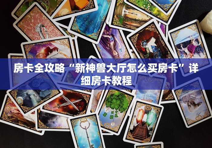 房卡全攻略“新神兽大厅怎么买房卡”详细房卡教程