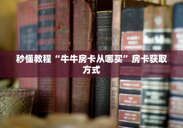 秒懂教程“牛牛房卡从哪买”房卡获取方式