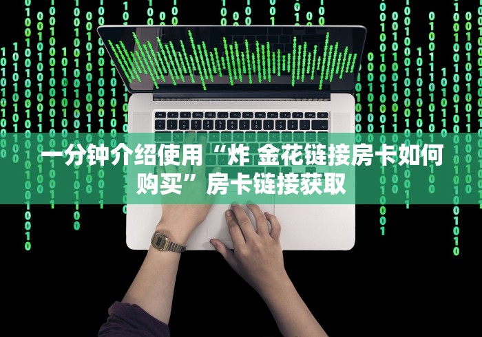 一分钟介绍使用“炸 金花链接房卡如何购买”房卡链接获取