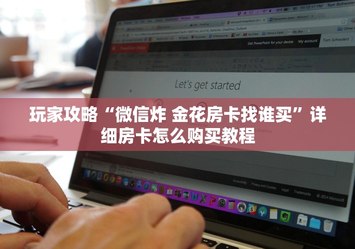玩家攻略“微信炸 金花房卡找谁买”详细房卡怎么购买教程