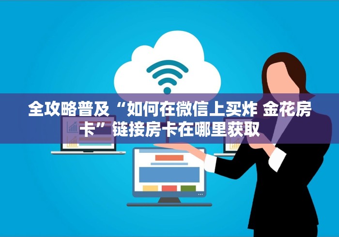 全攻略普及“如何在微信上买炸 金花房卡”链接房卡在哪里获取