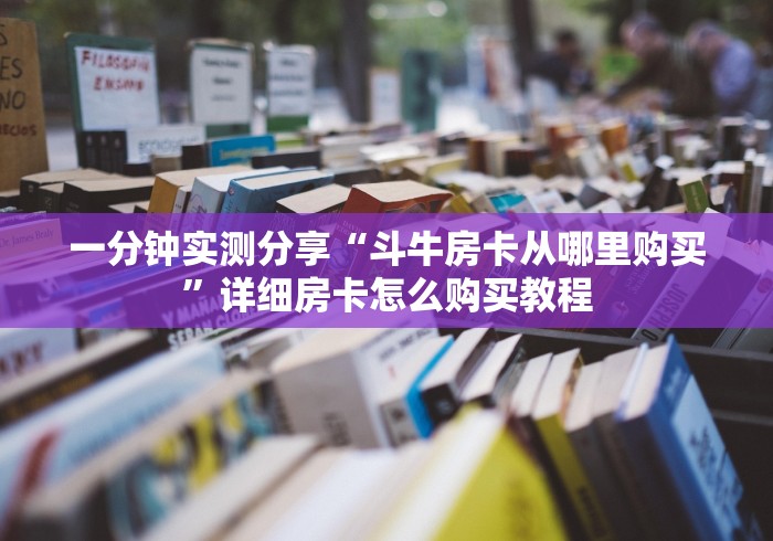 一分钟实测分享“斗牛房卡从哪里购买”详细房卡怎么购买教程
