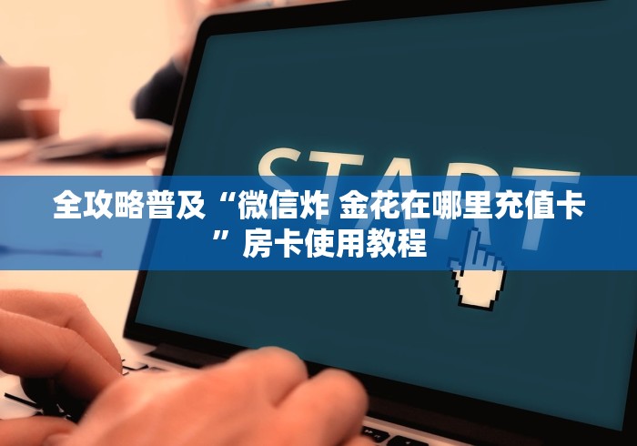 全攻略普及“微信炸 金花在哪里充值卡”房卡使用教程