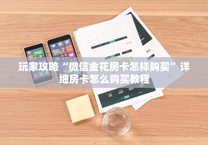 玩家攻略“微信金花房卡怎样购买”详细房卡怎么购买教程