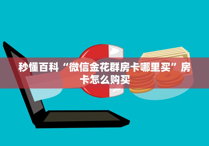 秒懂百科“微信金花群房卡哪里买”房卡怎么购买