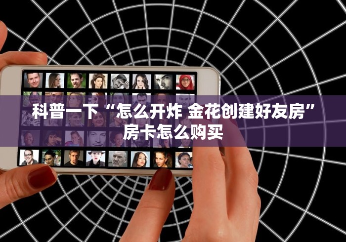 科普一下“怎么开炸 金花创建好友房”房卡怎么购买