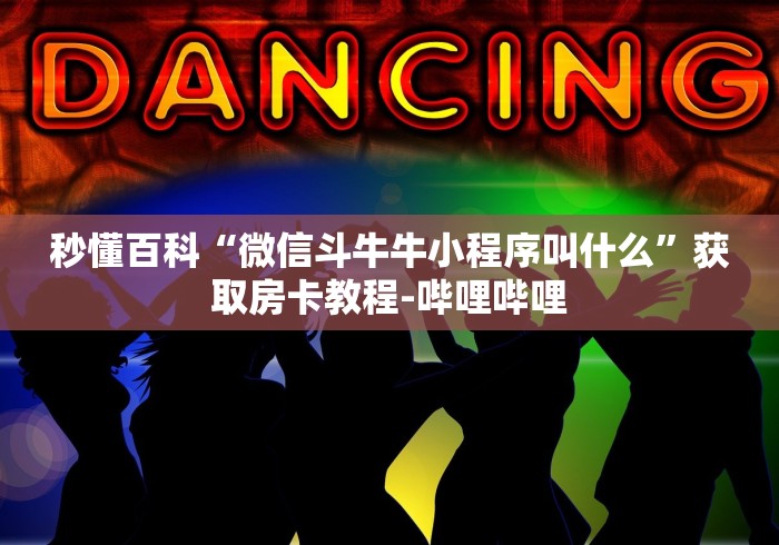 秒懂百科“微信斗牛牛小程序叫什么”获取房卡教程-哔哩哔哩