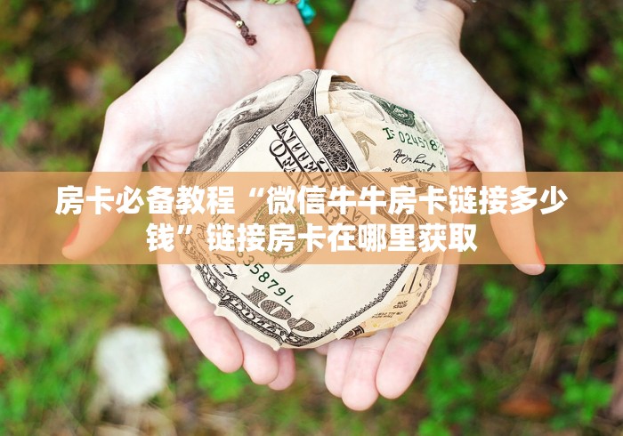 房卡必备教程“微信牛牛房卡链接多少钱”链接房卡在哪里获取