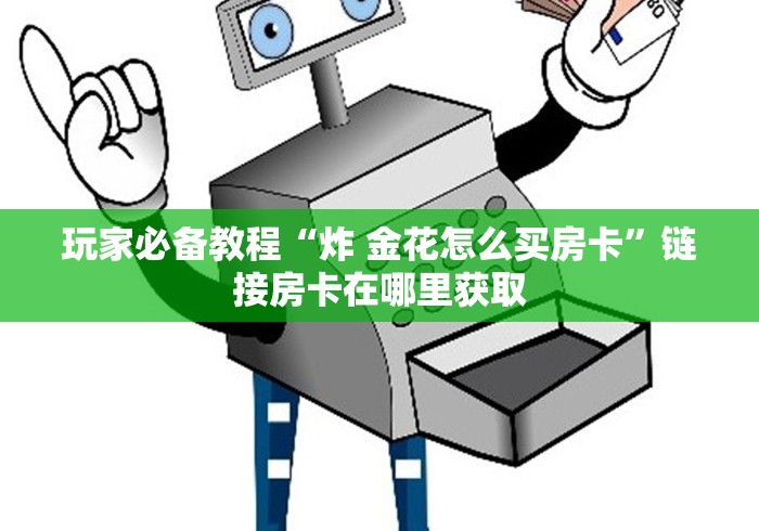 玩家必备教程“炸 金花怎么买房卡”链接房卡在哪里获取