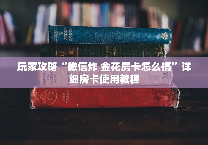 玩家攻略“微信炸 金花房卡怎么搞”详细房卡使用教程