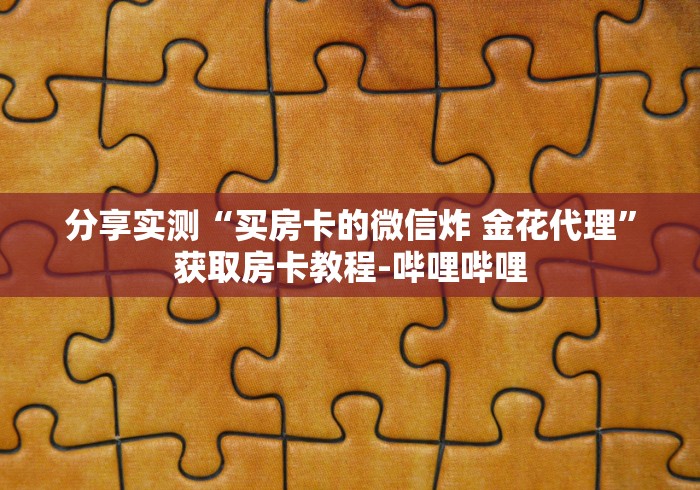 分享实测“买房卡的微信炸 金花代理”获取房卡教程-哔哩哔哩