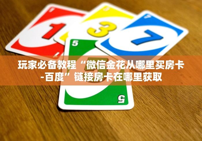 玩家必备教程“微信金花从哪里买房卡-百度”链接房卡在哪里获取